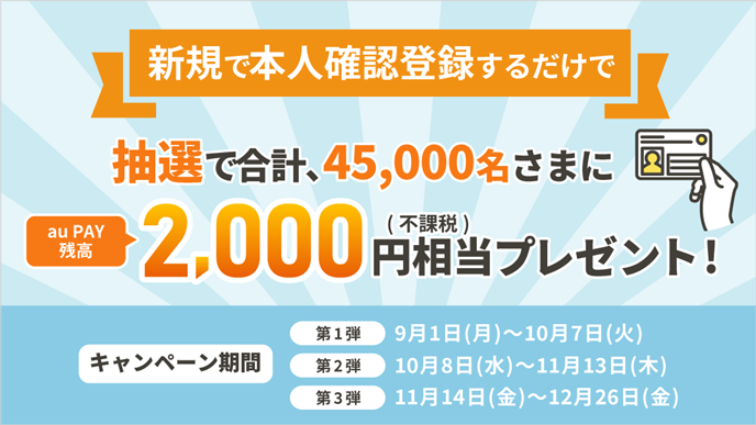 新規で本人確認登録するだけで抽選で合計45,000名さまにau PAY 残高2,000円相当(不課税)プレゼント!