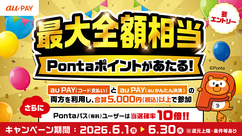 要エントリー 最大全額相当Pontaポイントがあたる！au PAY（コード支払い）と au PAY（auかんたん決済）の両方を利用し、合算5,000円（税込）以上で参加 さらにPontaパス（有料）ユーザーは当選確率10倍!!